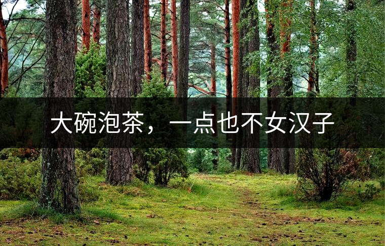大碗泡茶，一點(diǎn)也不女漢子