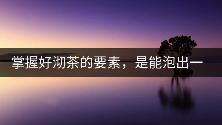 掌握好沏茶的要素，是能泡出一壺好茶的
