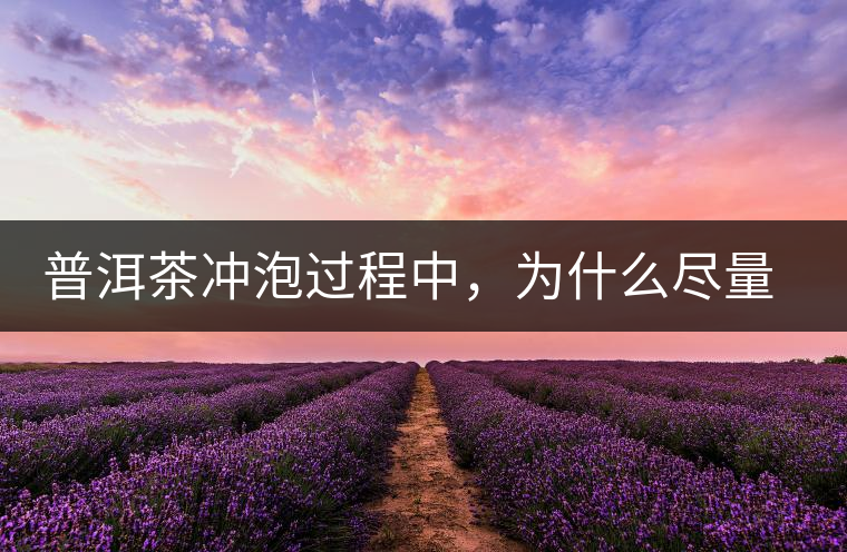 普洱茶沖泡過程中，為什么盡量不要翻動葉底？