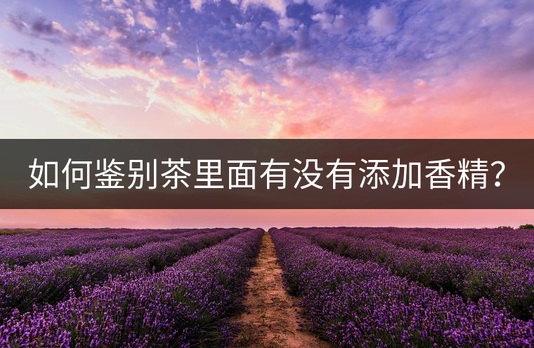如何鑒別茶里面有沒有添加香精？