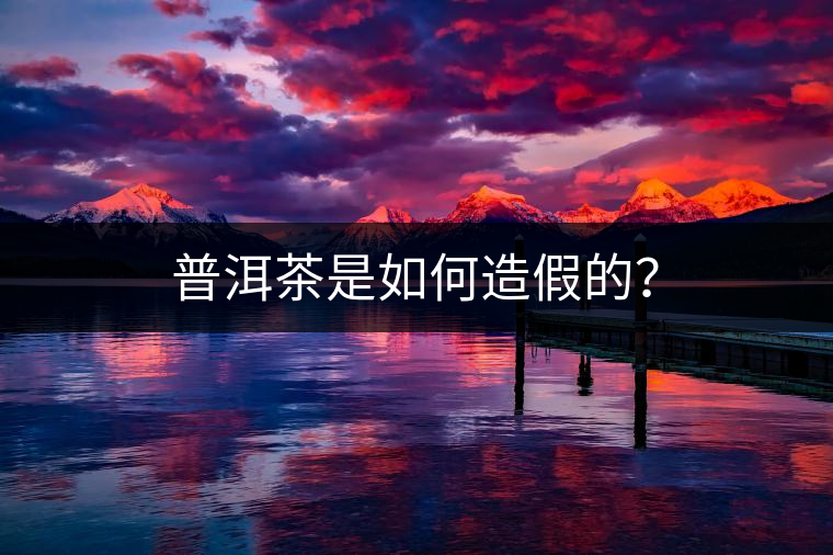 普洱茶是如何造假的？