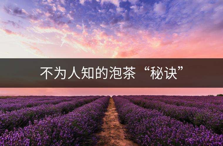 不為人知的泡茶“秘訣” 不為人知的泡茶“秘訣”