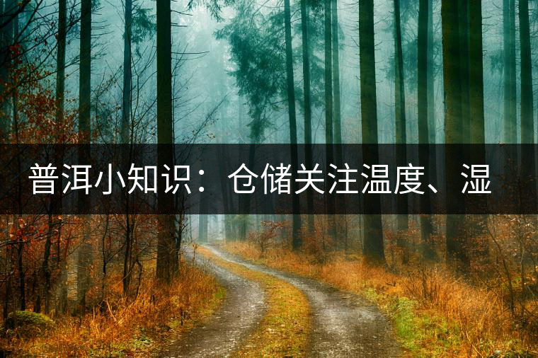 普洱小知識(shí)：倉(cāng)儲(chǔ)關(guān)注溫度、濕度、異味因素影響