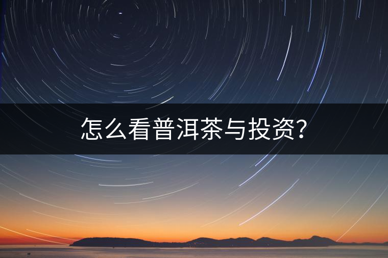怎么看普洱茶與投資？