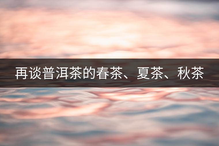 再談普洱茶的春茶、夏茶、秋茶