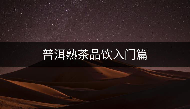普洱熟茶品飲入門篇 普洱熟茶品飲入門篇