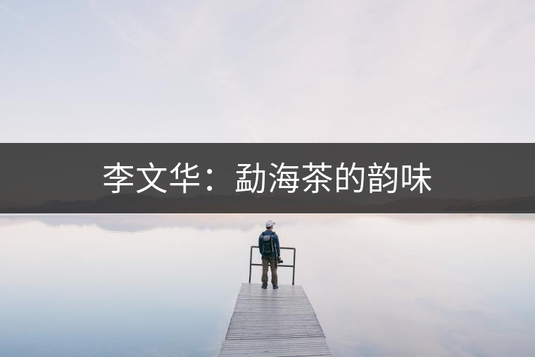 李文華：勐海茶的韻味