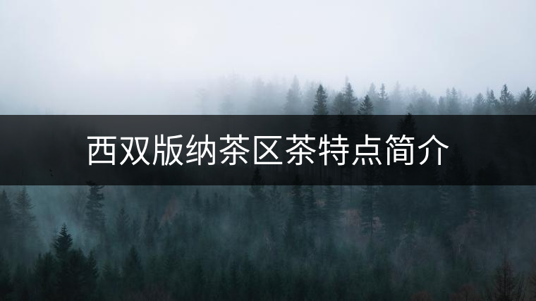 西雙版納茶區(qū)茶特點(diǎn)簡介