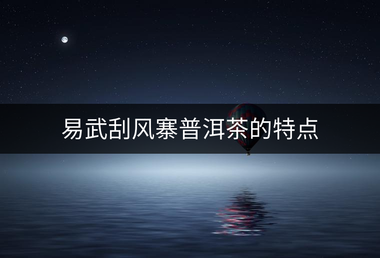 易武刮風寨普洱茶的特點