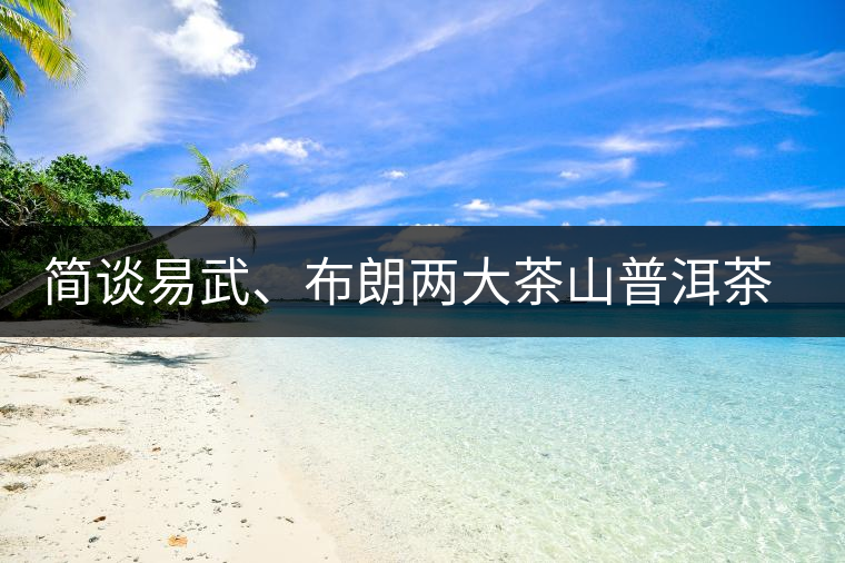 簡(jiǎn)談易武、布朗兩大茶山普洱茶風(fēng)格