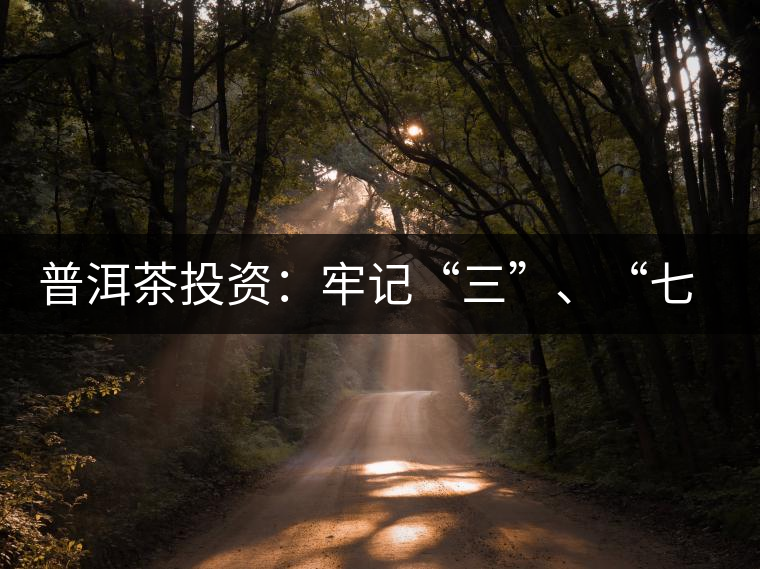 普洱茶投資：牢記“三”、“七”無風(fēng)險(xiǎn)