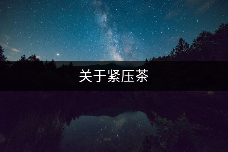 關(guān)于緊壓茶 關(guān)于緊壓茶