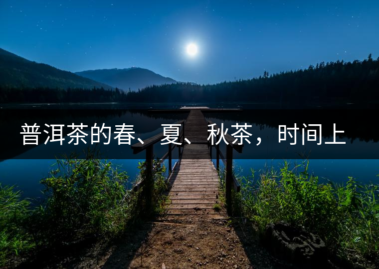 普洱茶的春、夏、秋茶，時(shí)間上是怎樣劃分的?