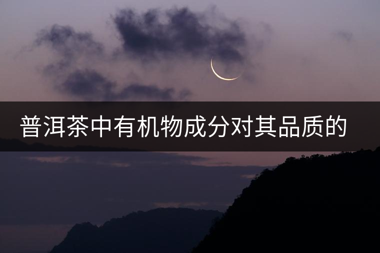 普洱茶中有機(jī)物成分對其品質(zhì)的影響