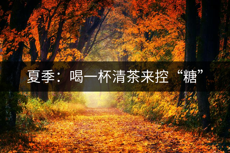 夏季：喝一杯清茶來(lái)控“糖”