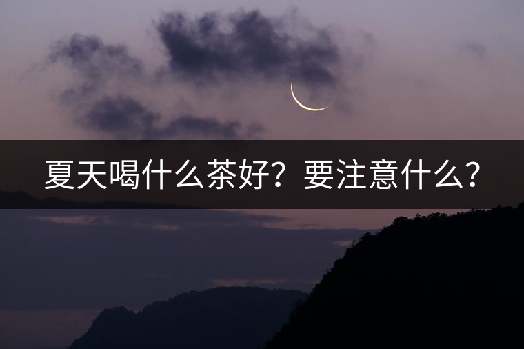 夏天喝什么茶好？要注意什么？