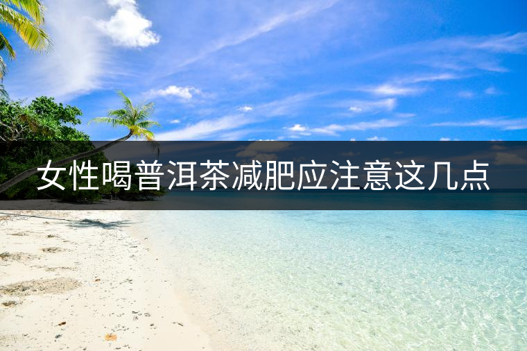 女性喝普洱茶減肥應(yīng)注意這幾點(diǎn)