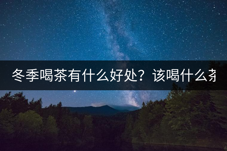 冬季喝茶有什么好處？該喝什么茶？