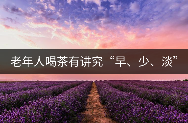 老年人喝茶有講究“早、少、淡”