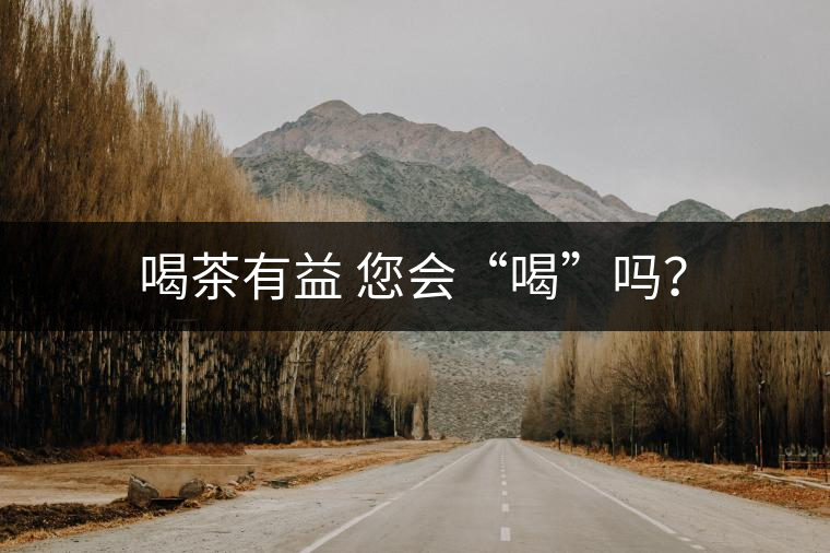 喝茶有益 您會(huì)“喝”嗎？