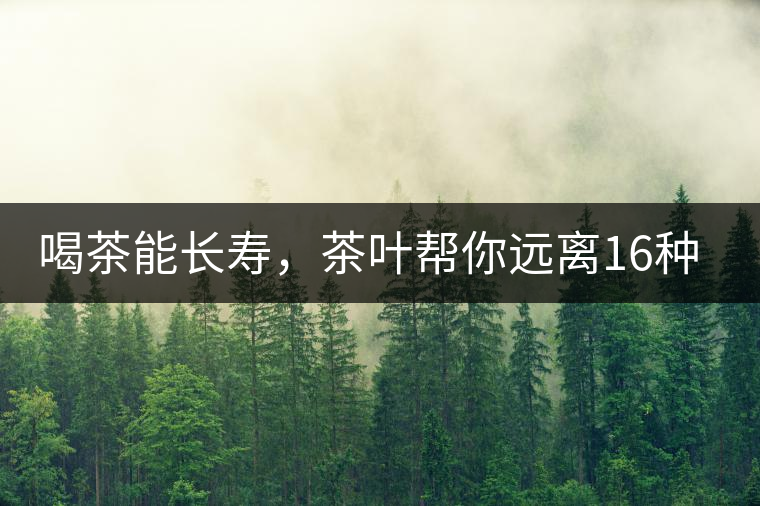 喝茶能長壽，茶葉幫你遠離16種病