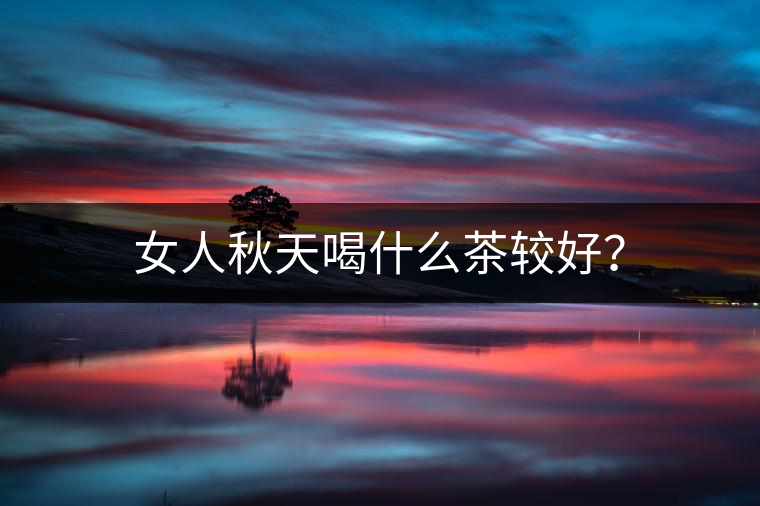 女人秋天喝什么茶較好？