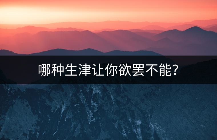 哪種生津讓你欲罷不能？