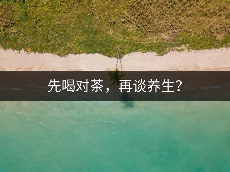 先喝對茶，再談養(yǎng)生？
