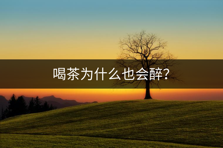 喝茶為什么也會(huì)醉？