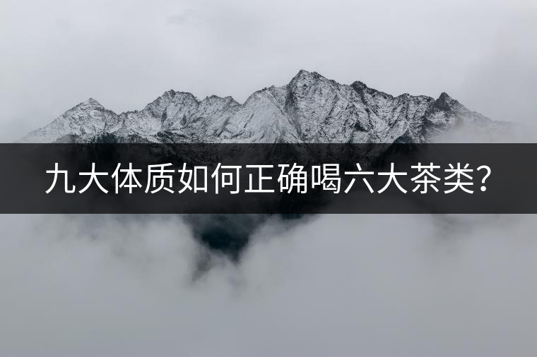九大體質(zhì)如何正確喝六大茶類？