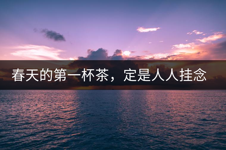春天的第一杯茶，定是人人掛念的
