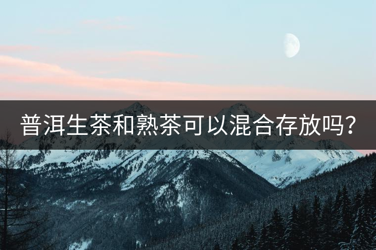 普洱生茶和熟茶可以混合存放嗎？