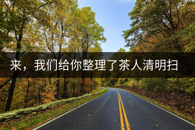 來，我們給你整理了茶人清明掃墓指南