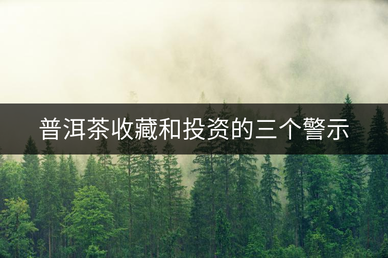 普洱茶收藏和投資的三個警示