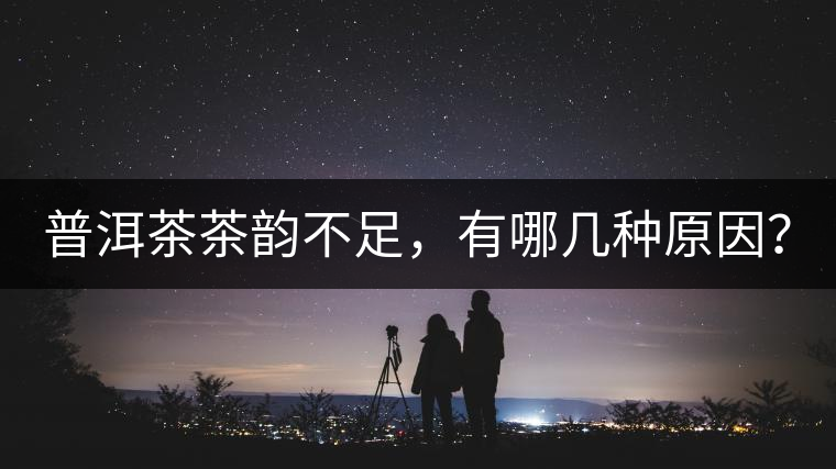普洱茶茶韻不足，有哪幾種原因？