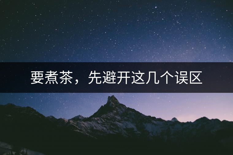 要煮茶，先避開這幾個(gè)誤區(qū)