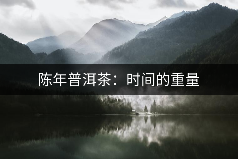 陳年普洱茶：時(shí)間的重量