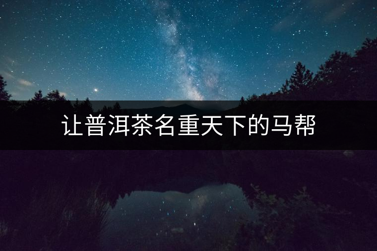 讓普洱茶名重天下的馬幫