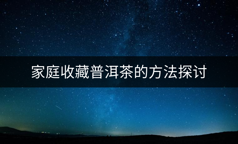 家庭收藏普洱茶的方法探討