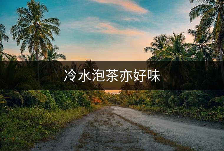 冷水泡茶亦好味 冷水泡茶亦好味