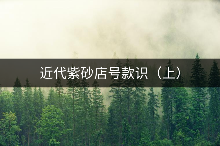 近代紫砂店號(hào)款識(shí)（上）