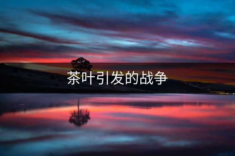 茶葉引發(fā)的戰(zhàn)爭(zhēng)