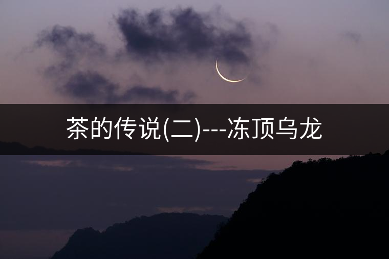 茶的傳說(shuō)(二)---凍頂烏龍