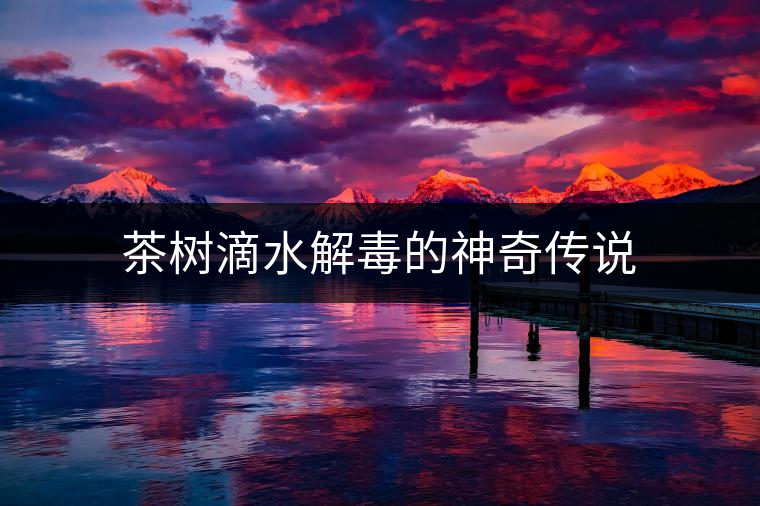 茶樹滴水解毒的神奇?zhèn)髡f