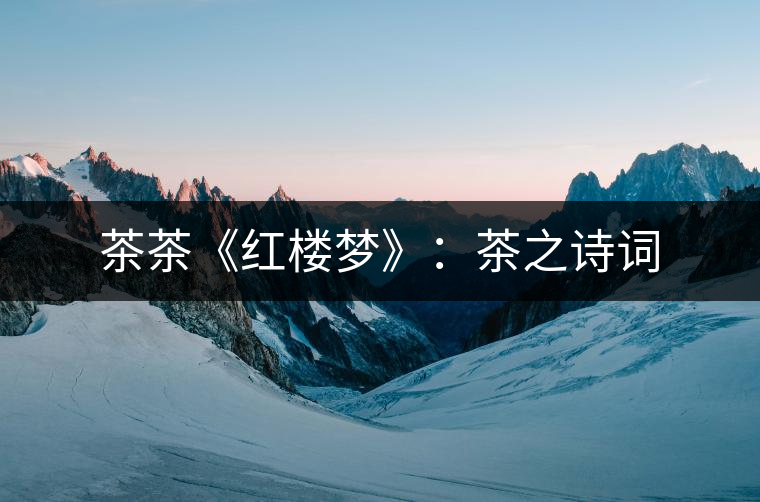 茶茶《紅樓夢(mèng)》：茶之詩詞