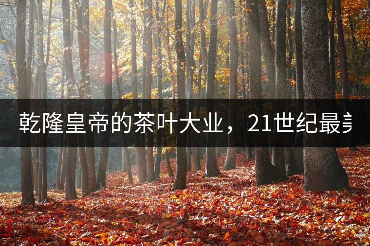 乾隆皇帝的茶葉大業(yè)，21世紀(jì)最美麗的茶品答卷......