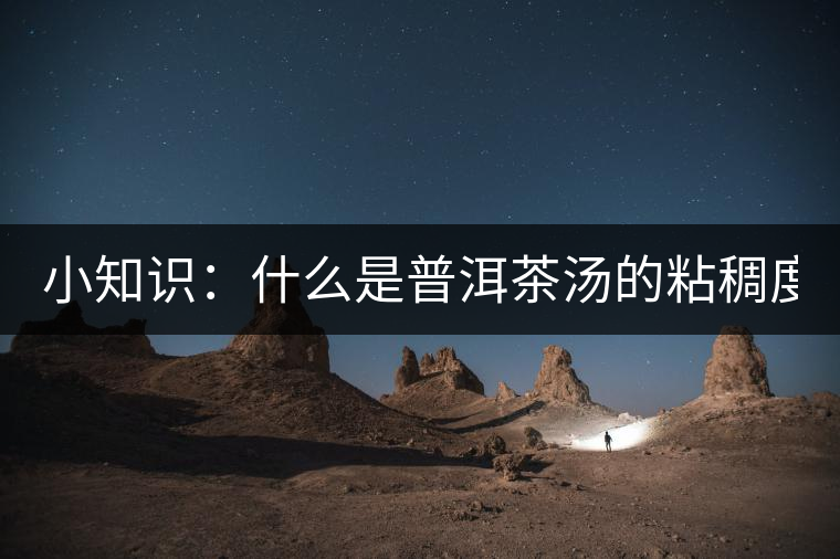 小知識：什么是普洱茶湯的粘稠度？