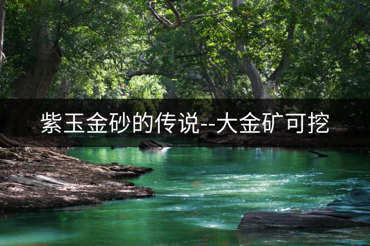 紫玉金砂的傳說(shuō)--大金礦可挖