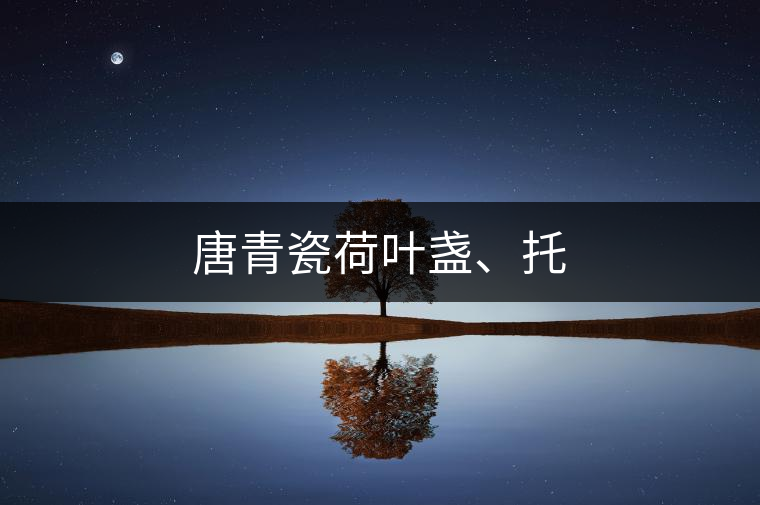 唐青瓷荷葉盞、托