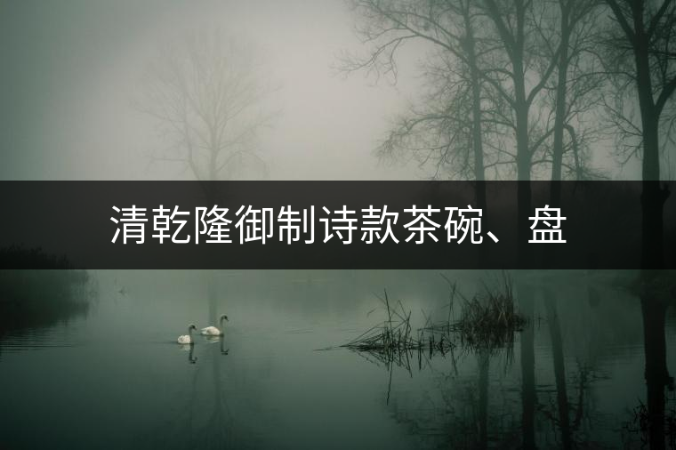 清乾隆御制詩(shī)款茶碗、盤